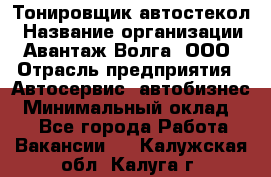 Тонировщик автостекол › Название организации ­ Авантаж-Волга, ООО › Отрасль предприятия ­ Автосервис, автобизнес › Минимальный оклад ­ 1 - Все города Работа » Вакансии   . Калужская обл.,Калуга г.